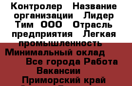 Контролер › Название организации ­ Лидер Тим, ООО › Отрасль предприятия ­ Легкая промышленность › Минимальный оклад ­ 23 000 - Все города Работа » Вакансии   . Приморский край,Спасск-Дальний г.